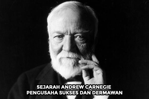 Sejarah Andrеw Carnegie Pengusaha Sukses dan Dermawan