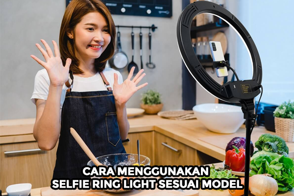 Ini Cara Menggunakan Selfie Ring Light Sesuai Model