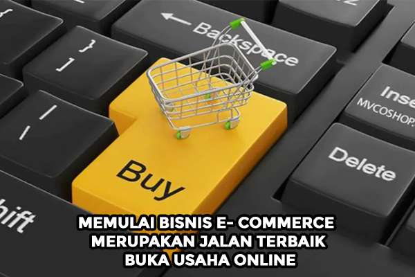 Memulai Bisnis E- Commerce Merupakan Jalan Terbaik Buka Usaha Online